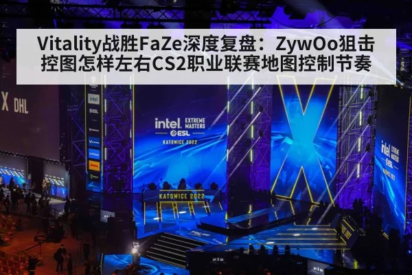 Vitality战胜FaZe深度复盘:ZywOo狙击控图怎样左右CS2职业联赛地图控制节奏